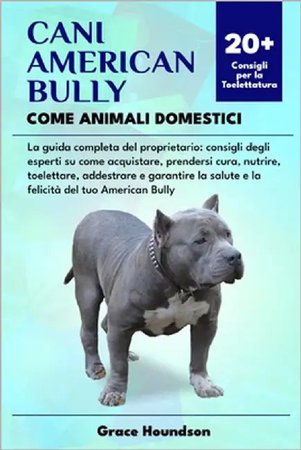 Cani American Bully Come Animali Domestici: La guida completa del proprietario: consigli degli esperti su come acquistare, prendersi cura, nutrire, to by Houndson, Grace