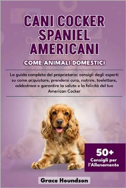 Cani Cocker Spaniel Americani Come Animali Domestici: La guida completa del proprietario: consigli degli esperti su come acquistare, prendersi cura, n by Houndson, Grace