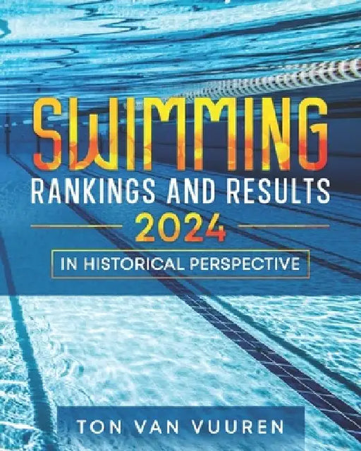 Swimming Rankings and Results 2024: in historical perspective by Ton Van Vuuren