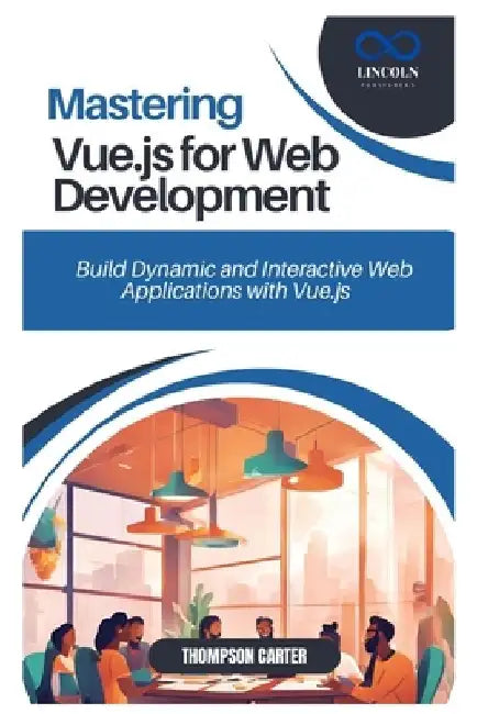 Mastering Vue.js for Web Development: Build Dynamic and Interactive Web Applications with Vue.js by Thompson Carter