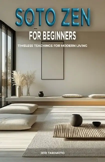 Soto Zen for Beginners: Timeless Teachings for Modern Living by Jeri Takimoto