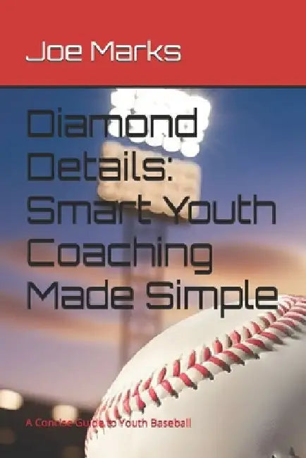 Diamond Details: Smart Youth Coaching Made Simple: A Concise Guide to Youth Baseball by Joe Marks