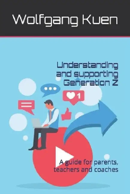 Understanding and supporting Generation Z: A guide for parents, teachers and coaches by Wolfgang Kuen