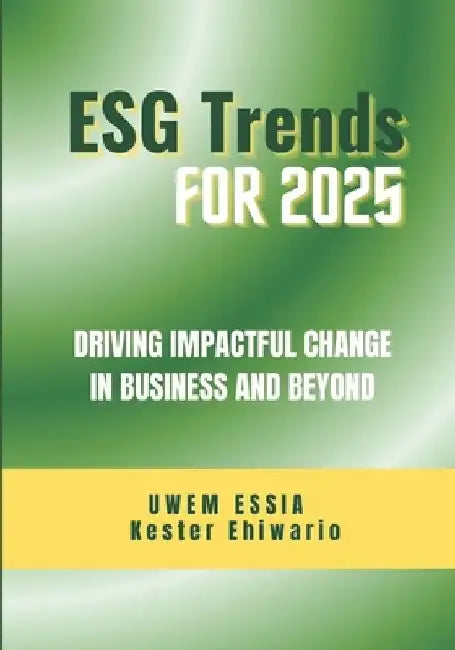 Environmental, Social and Governance (Esg) Trends for 2025: Driving Impactful Change in Business and Beyond by Kester Ehiwario