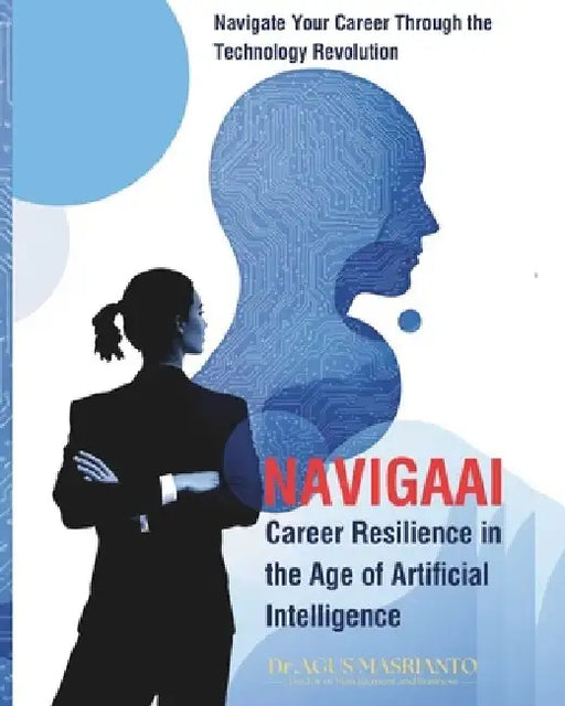 Navigaai: Career Resilience in the Age of Artificial Intelligence: Navigate Your Career Through the Technology Revolution by Dr Agus Masrianto