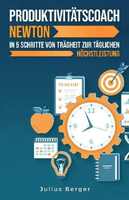 Produktivitätscoach Newton: In 5 Schritten von der Trägheit zur täglichen Höchstleistung: Mit Newtons Erkenntnissen und bewährten Methoden zur maximal by Julius Berger