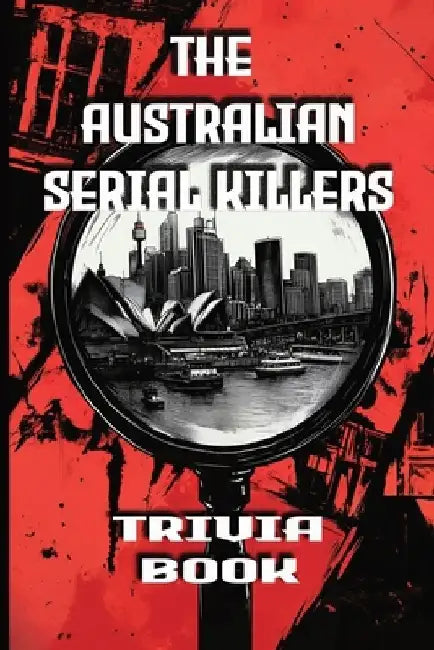 The Australian Serial Killers Trivia Book: Explore the Dark Minds, Unsolved Mysteries, and Gripping True Crime Stories Behind Australia's Most Notorio by Simon Holmes