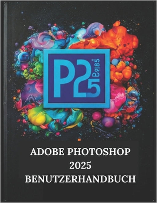 Adobe Photoshop 2025 Benutzerhandbuch: Ihre Schritt-für-Schritt-Anleitung mit illustriertem Handbuch mit Tipps, Tricks und Abkürzungen by Zoey Fortnite