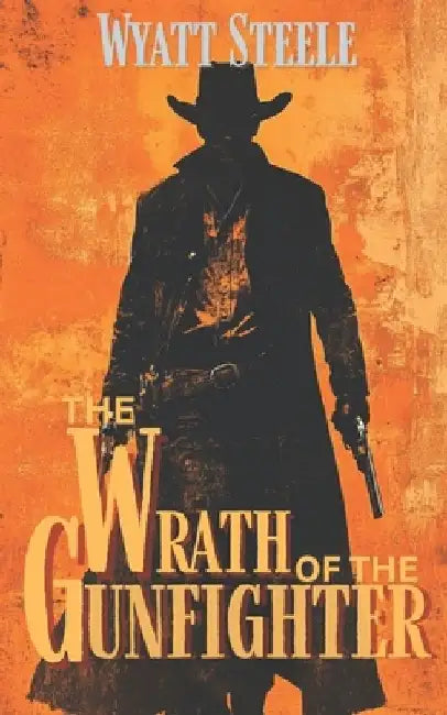 The Wrath of the Gunfighter: Classic Western Novel by Wyatt Steele