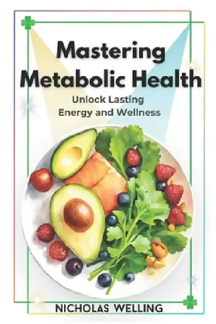 Mastering Metabolic Health: Unlock Lasting Energy and Wellness by Nicholas Welling