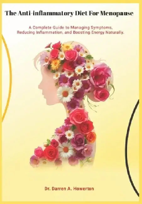 The Anti-Inflammatory Diet for Menopause: A Complete Guide to Managing Symptoms, reducing Inflammation and Boosting Energy Naturally by Darren A. Howerton
