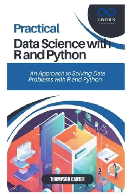Practical Data Science with R and Python: A Hands-On Approach to Solving Data Problems with R and Python by Thompson Carter