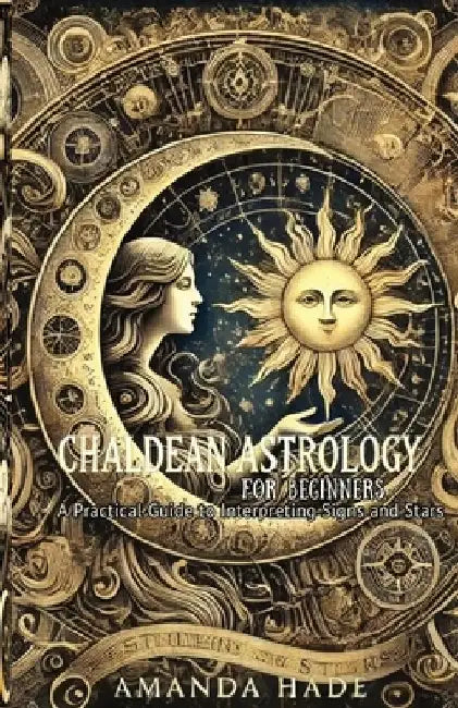 Chaldean Astrology for Beginners: A Practical Guide to Interpreting Signs and Stars by Amanda Hade