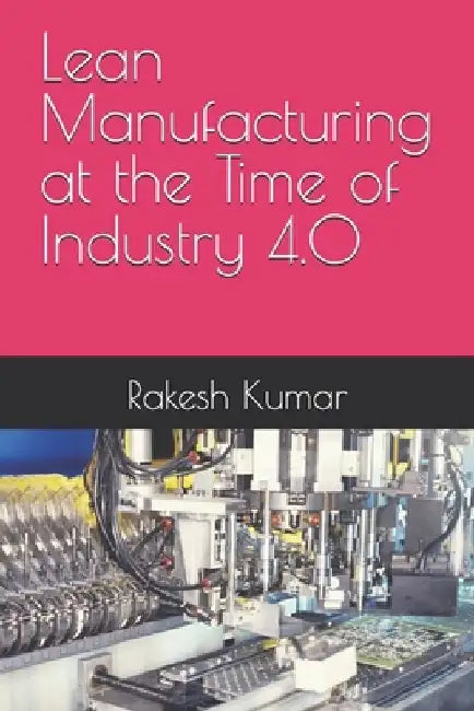 Lean Manufacturing at the Time of Industry 4.0 by Rakesh Kumar