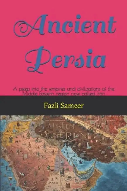 Ancient Persia: A peep into the empires and civilizations of the Middle Eastern region now called Iran by Fazli Sameer
