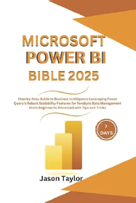 Microsoft Power BI Bible: Step-by-Step Guide to Business Intelligence Leveraging Power Query's Robust Scalability Features for Terabyte Data Man by Jason Taylor