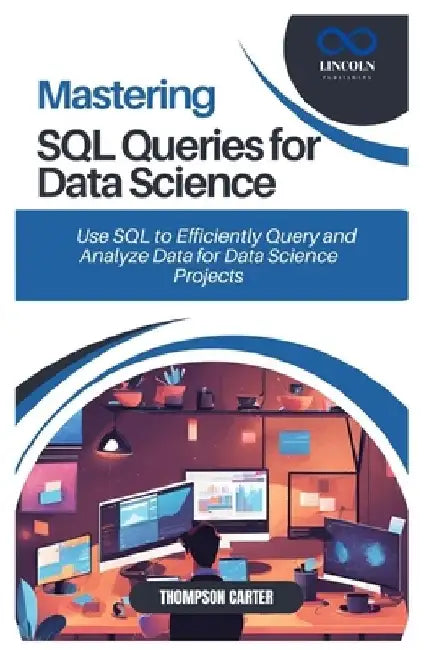 Mastering SQL Queries for Data Science: Use SQL to Efficiently Query and Analyze Data for Data Science Projects by Thompson Carter