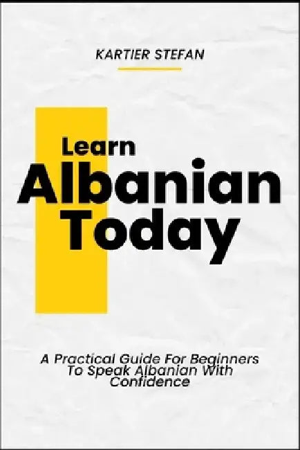 Learn Albanian Today: A Practical Guide For Beginners To Speak Albanian With Confidence by Kartier Stefan