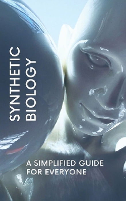 Synthetic Biology: A Simplified Guide for Everyone by Nova Martian