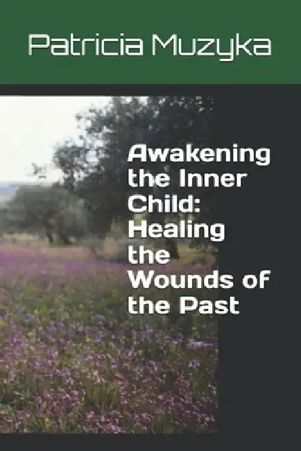 Awakening the Inner Child: Healing the Wounds of the Past by Patricia Muzyka