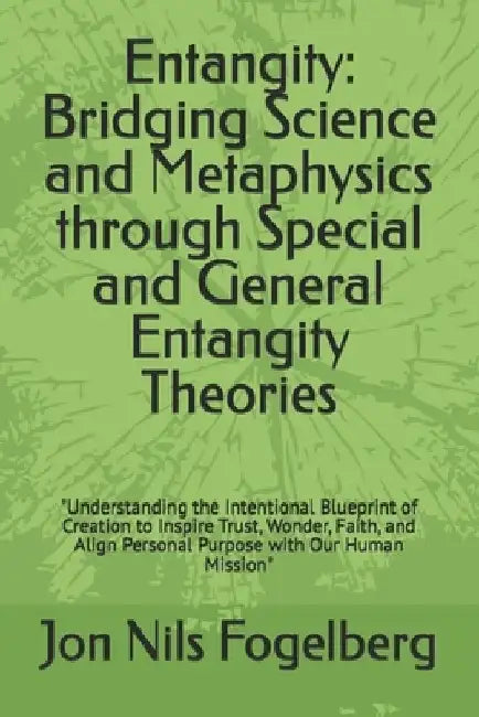 Entangity: Bridging Science and Metaphysics through Special and General Entangity Theories: "Understanding the Intentional Bluepr by Jon Nils Fogelberg