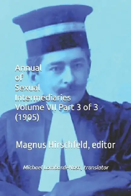 Annual of Sexual Intermediaries Volume VII Part 3 of 3 (1905) by Michael Lombardi-Nash