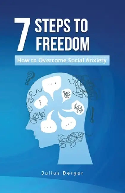 7 steps to freedom: how to overcome social anxiety: A practical book for bold everyday life, courageous encounters and new opportunities by Julius Berger
