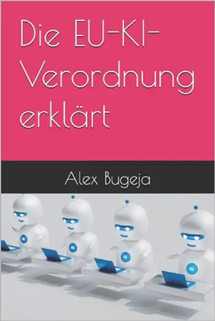 Die EU-KI-Verordnung erklärt by Bugeja, Alex