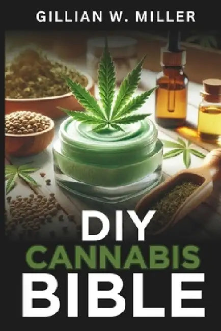 DIY Cannabis Bible: A Modern Guide to Natural Skincare and Wellness by Gillian W. Miller