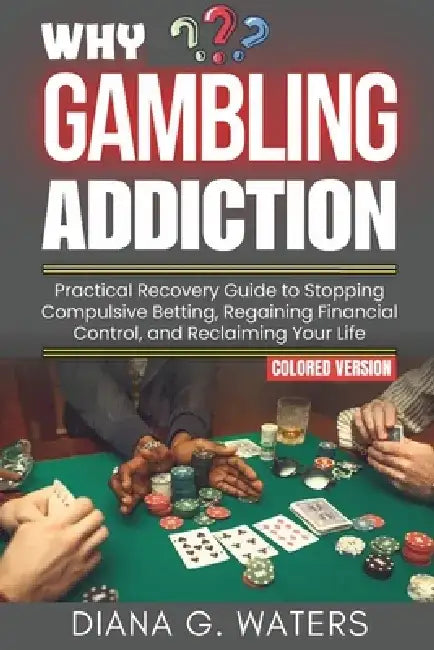 Why Gambling Addiction: Practical Recovery Guide to Stopping Compulsive Betting, Regaining Financial Control, and Reclaiming Your Life by Diana G. Waters