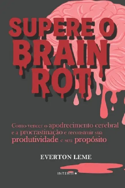 Supere o Brain Rot: Como vencer a Podridão Cerebral e a Procrastinação e reconstruir sua Produtividade e seu Propósito by Everton Leme