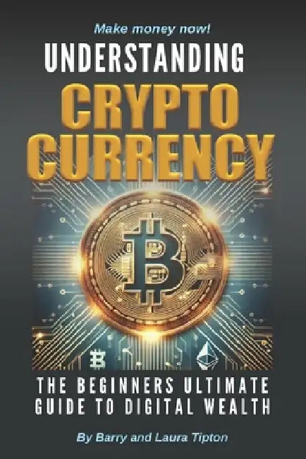 Understanding Cryptocurrency: The Beginners Ultimate Guide To Digital Wealth by Laura Tipton