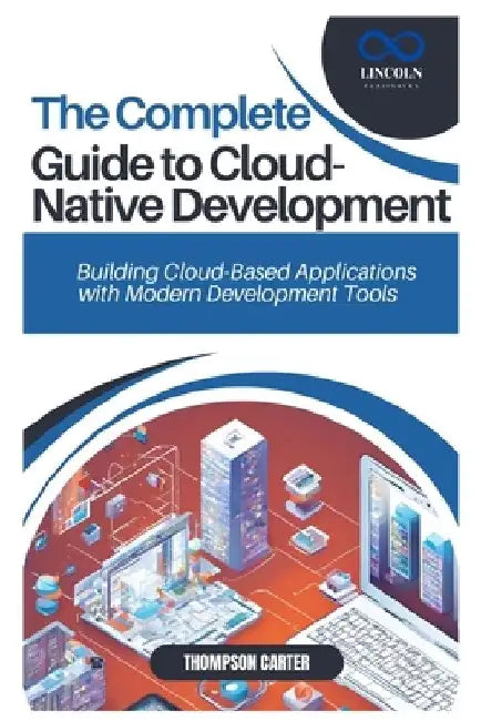 The Complete Guide to Cloud-Native Development: Building Cloud-Based Applications with Modern Development Tools by Thompson Carter