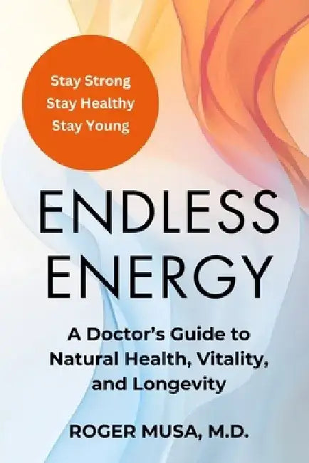 Endless Energy: A Doctor's Guide to Natural Health, Vitality, and Longevity by Roger Musa