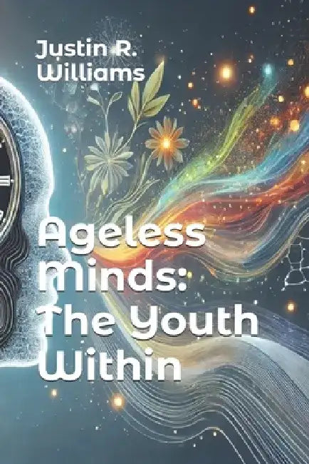 Ageless Minds: The Youth Within by Justin R. Williams