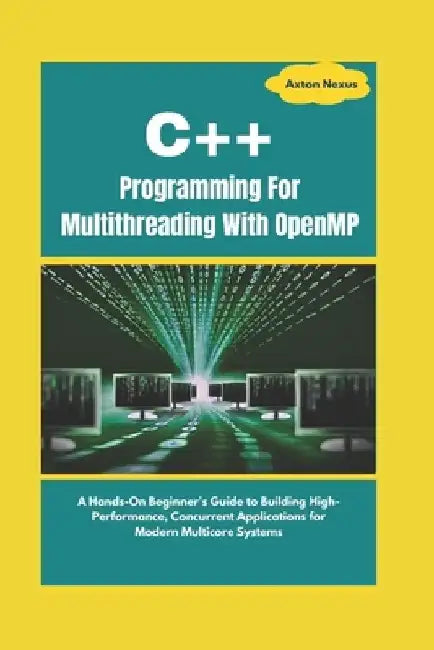 C++ Programming For Multithreading With OpenMP: A Hands-On Beginner's Guide to Building High-Performance, Concurrent Applications for Modern Multicore by Axton Nexus