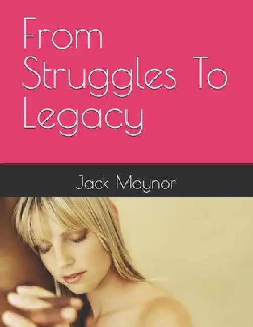 From Struggles To Legacy by Jack C. Maynor
