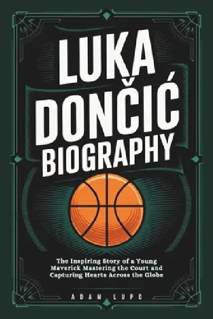 Luka DonČiĆ Biography: The Inspiring Story of a Young Maverick Mastering the Court and Capturing Hearts Across the Globe by Adam Lupo