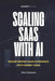 Scaling Saas with AI: Transforming Software Companies into Market Gold with Artificial Intelligence by Ethan Westwood