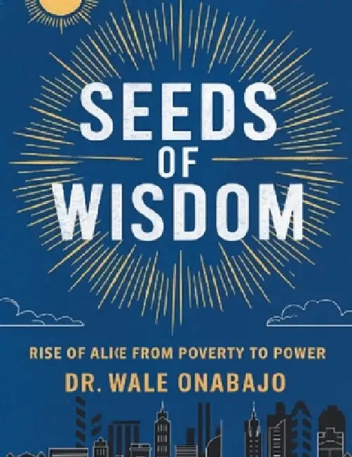 The Seeds of Wisdom: The Rise of Alice from Poverty to Power by Olawale Onabajo, Bridget Azuka, Victor Peters