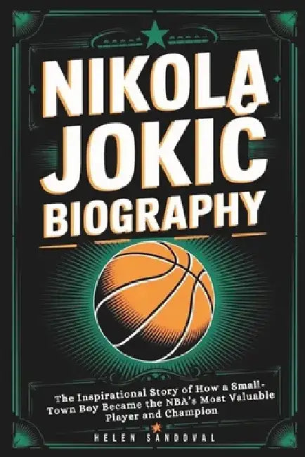 Nikola JokiĆ Biography: The Inspirational Story of How a Small-Town Boy Became the NBA's Most Valuable Player and Champion by Helen Sandoval