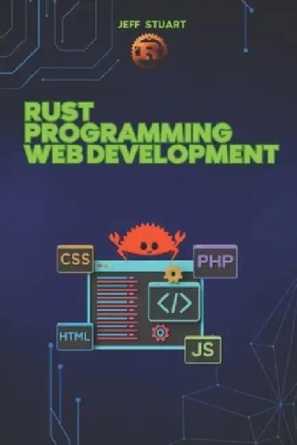 Rust Programming Language for Web Development: Building High-Performance Web Applications and APIs by Jeff Stuart