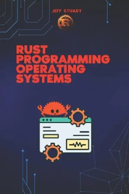 Rust Programming Language for Operating Systems: Build Secure and High-Performance Operating Systems in Rust by Jeff Stuart