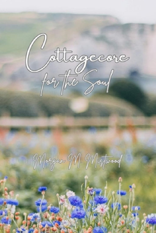 Cottagecore for the Soul by Morgan M. Mistwood