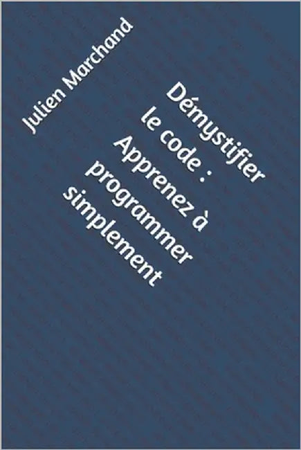 Démystifier le code: Apprenez à programmer simplement by Marchand, Julien