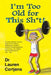 I'm Too Old For This Shit!: A Doctor Approved, Scientifically Based Guide to Getting Old, Getting Injured, Preventing Injuries, and in Turn, Not Letti by Charity Russell, Lauren Cortjens