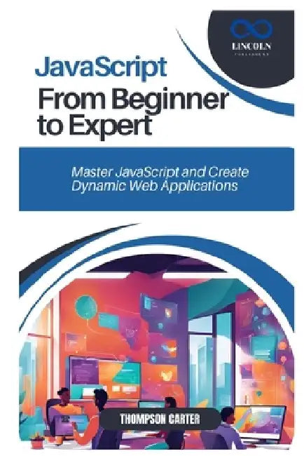 JavaScript from Beginner to Expert: Master JavaScript and Create Dynamic Web Applications by Thompson Carter