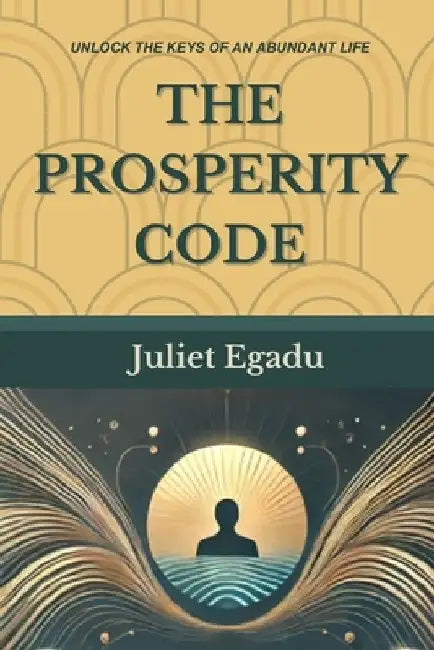 The Prosperity Code: Secrets To Abundance And Purpose by Juliet Egadu