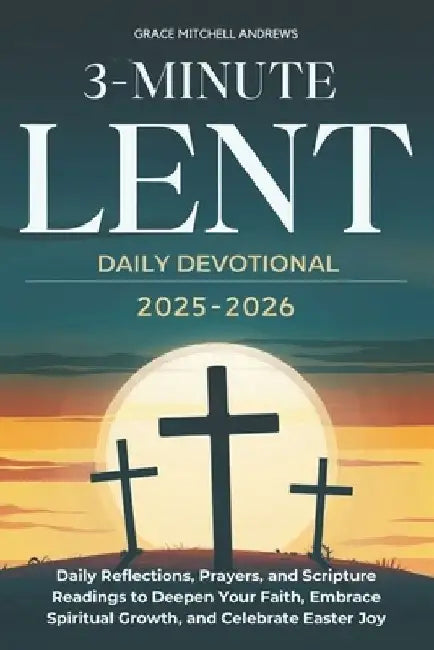 3-Minute Lent Daily Devotional 2025-2026: Daily Reflections, Prayers, and Scripture Readings to Deepen Your Faith, Embrace Spiritual Growth, and Celeb by Grace Mitchell Andrews