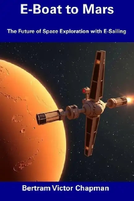 E-Boat to Mars: The Future of Space Exploration with E-Sailing by Bertram Victor Chapman